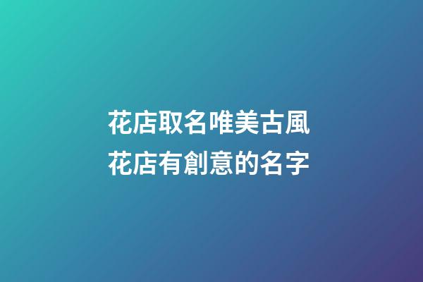 花店取名唯美古風 花店有創意的名字-第1張-店鋪起名-玄機派